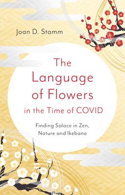 Cover for Joan D. Stamm · Language of Flowers in the Time of COVID, The: Finding Solace in Zen, Nature and Ikebana (Paperback Book) (2023)