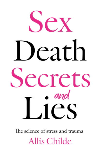 Cover for Allis Childe · Sex, death, secrets and lies: The science of stress and trauma (Paperback Book) (2025)