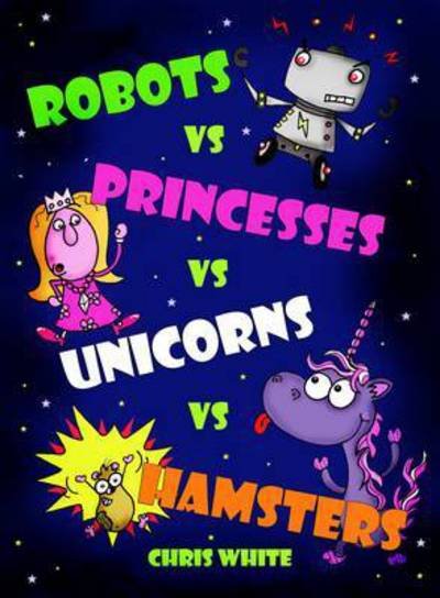 Cover for Chris White · Robots vs Princesses vs Unicorns vs Hamsters (Taschenbuch) (2015)