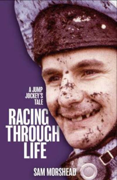 Racing Through Life: A Jump Jockey's Tale - Sam Morshead - Kirjat - Raceform Ltd - 9781910498903 - perjantai 9. syyskuuta 2016