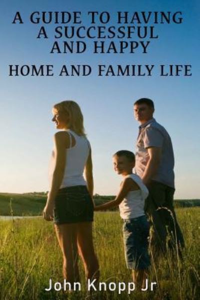A Guide to Having a Successful and Happy Home and Family Life - John Knopp Jr - Books - Published by Parables - 9781945698903 - January 29, 2019