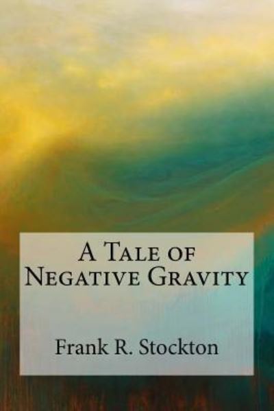 A Tale of Negative Gravity - Frank R Stockton - Kirjat - Createspace Independent Publishing Platf - 9781974283903 - lauantai 5. elokuuta 2017