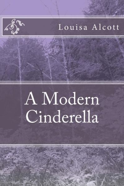 A Modern Cinderella - Louisa May Alcott - Books - Createspace Independent Publishing Platf - 9781985199903 - February 9, 2018