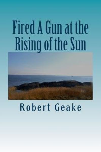 Cover for Robert A Geake · Fired A Gun at the Rising of the Sun (Pocketbok) (2018)