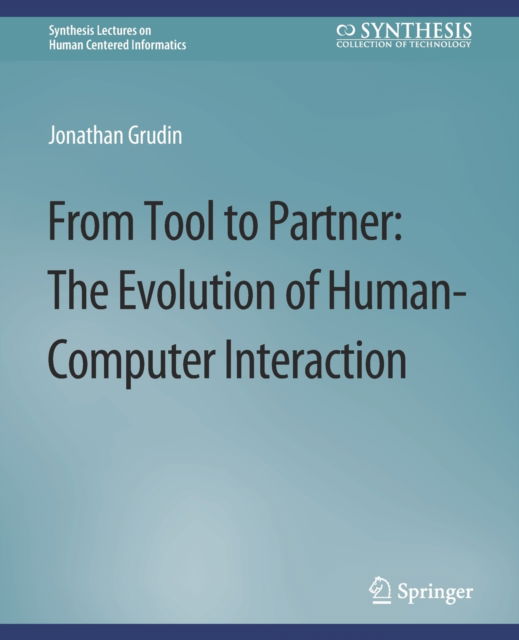 From Tool to Partner: The Evolution of Human-Computer Interaction - Synthesis Lectures on Human-Centered Informatics - Jonathan Grudin - Books - Springer International Publishing AG - 9783031010903 - January 3, 2017