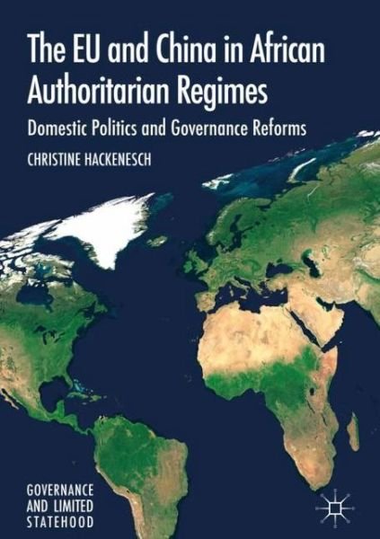 The EU and China in African Authoritarian Regimes: Domestic Politics and Governance Reforms - Governance and Limited Statehood - Christine Hackenesch - Bøger - Springer International Publishing AG - 9783319635903 - 13. juni 2018
