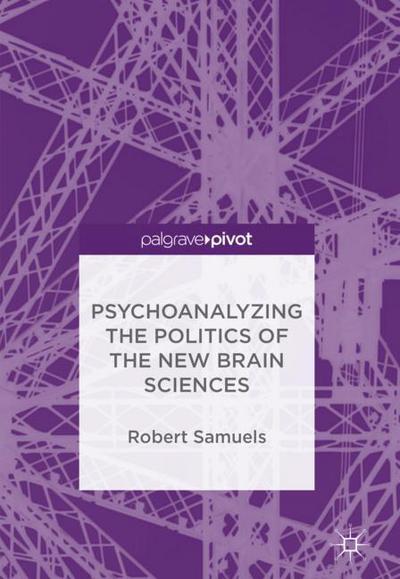 Cover for Robert Samuels · Psychoanalyzing the Politics of the New Brain Sciences (Hardcover Book) [1st ed. 2017 edition] (2018)