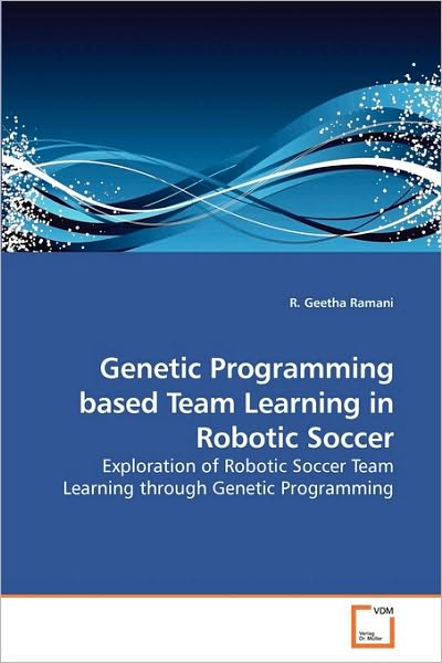 Cover for R. Geetha Ramani · Genetic Programming Based Team Learning in Robotic Soccer: Exploration of Robotic Soccer Team Learning Through Genetic Programming (Paperback Bog) (2010)