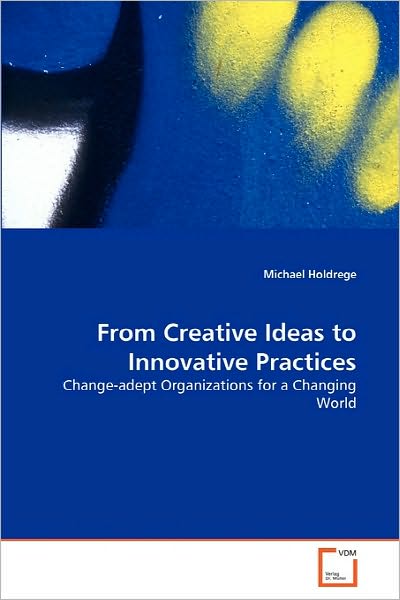 Cover for Michael Holdrege · From Creative Ideas to Innovative Practices: Change-adept Organizations for a Changing World (Paperback Book) (2010)