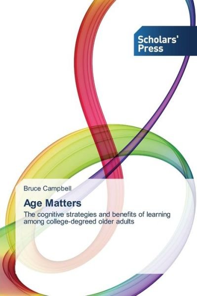 Age Matters: the Cognitive Strategies and Benefits of Learning Among College-degreed Older Adults - Bruce Campbell - Libros - Scholars' Press - 9783639760903 - 7 de enero de 2015