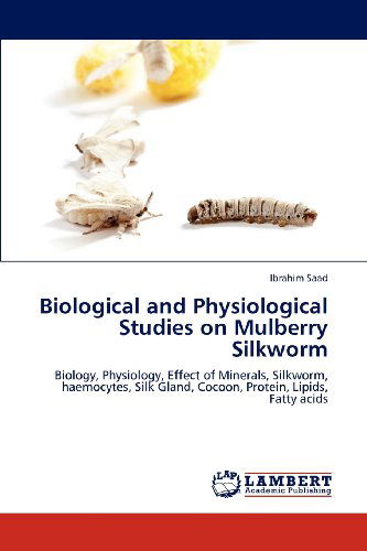 Cover for Ibrahim Saad · Biological and Physiological Studies on Mulberry Silkworm: Biology, Physiology, Effect of Minerals, Silkworm, Haemocytes, Silk Gland, Cocoon, Protein, Lipids, Fatty Acids (Paperback Book) (2012)