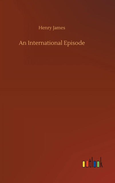 An International Episode - Henry James - Libros - Outlook Verlag - 9783732692903 - 23 de mayo de 2018