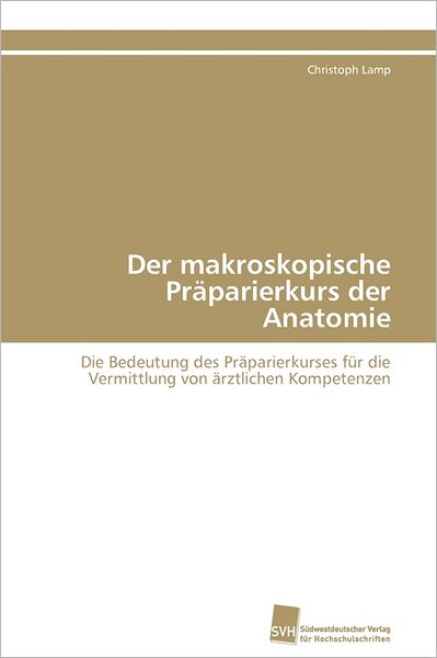 Cover for Christoph Lamp · Der Makroskopische Präparierkurs Der Anatomie: Die Bedeutung Des Präparierkurses Für Die Vermittlung Von Ärztlichen Kompetenzen (Paperback Book) [German edition] (2011)