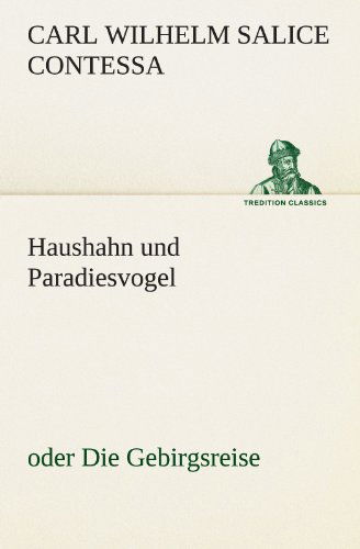 Haushahn Und Paradiesvogel: Oder Die Gebirgsreise (Tredition Classics) (German Edition) - Carl Wilhelm Salice Contessa - Books - tredition - 9783842412903 - May 7, 2012