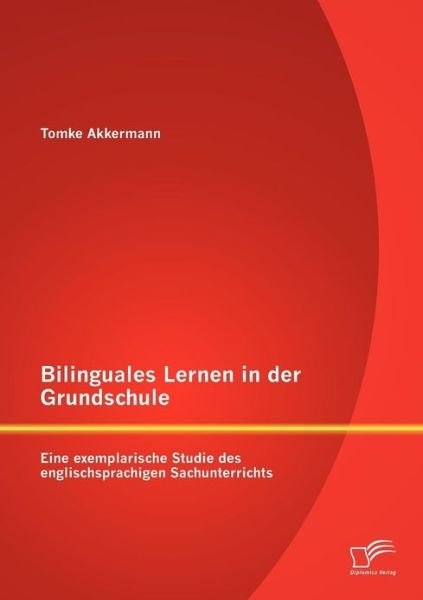 Bilinguales Lernen in der Grundschule: Eine exemplarische Studie des englischsprachigen Sachunterrichts - Tomke Akkermann - Books - Diplomica Verlag - 9783842889903 - November 19, 2012