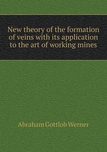 Cover for Abraham Gottlob Werner · New Theory of the Formation of Veins with Its Application to the Art of Working Mines (Paperback Book) (2013)