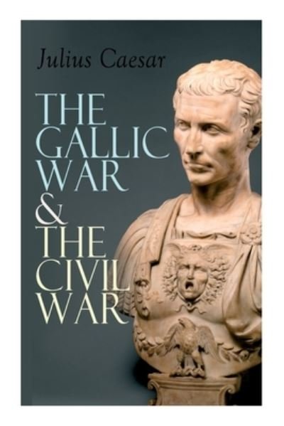Cover for Julius Caesar · The Gallic War &amp; The Civil War: Historical Account of Caesar's Military Campaign in Gaul &amp; The Roman Civil War (Paperback Bog) (2020)