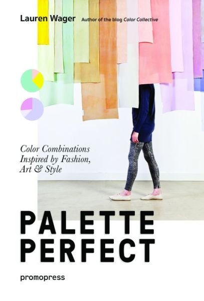 Palette Perfect: Color Combinations Inspired by Fashion, Art and Style - Lauren Wager - Bøger - Promopress - 9788415967903 - 30. marts 2018