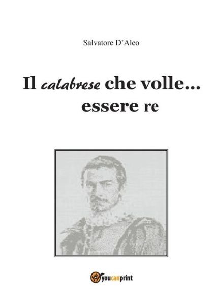 Cover for Salvatore D\'aleo · Il Calabrese Che Volle... Essere Re (Paperback Book) (2013)