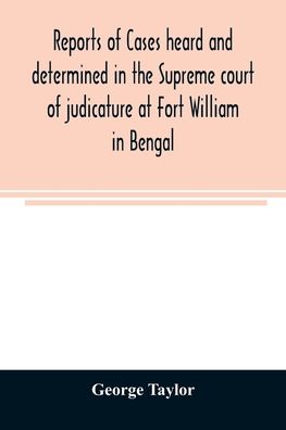 Reports of cases heard and determined in the Supreme court of judicature at Fort William in Bengal, from January, 1847, to December, 1848, both inclusive; with tables of the cases, titles, and principal matters, and an appendix of cases decided on appeal - George Taylor - Books - Alpha Edition - 9789354007903 - March 20, 2020