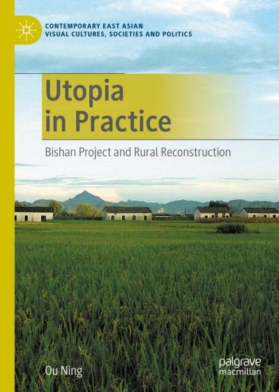 Cover for Ou Ning · Utopia in Practice: Bishan Project and Rural Reconstruction - Contemporary East Asian Visual Cultures, Societies and Politics (Gebundenes Buch) [1st ed. 2020 edition] (2020)