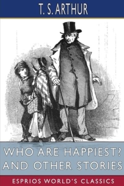 T S Arthur · Who Are Happiest? and Other Stories (Esprios Classics) (Paperback Book) (2024)