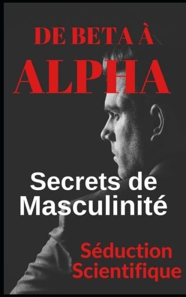 Cover for Seduction Scientifique · De beta a alpha Secrets de la masculinite: Apprenez a flirter et a profiter de vos relations (Paperback Bog) (2021)