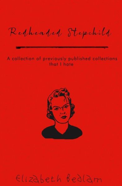 Cover for Elizabeth Bedlam · Redheaded Stepchild: A Collection of Previously Published Collections That I Hate (Paperback Book) (2021)