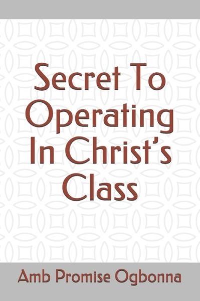Cover for Amb Promise Ogbonna · Secret To Operating In Christ's Class (Pocketbok) (2020)