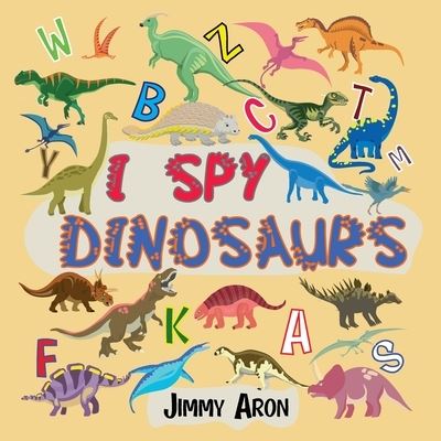 Cover for Jimmy Aron · I Spy Dinosaurs!: Alphabet Dinosaur From A to Z, A Fun Guessing Game for Kids, Boys, Toddlers, Children, and Preschoolers, I Spy Books Ages 2-5, 6-10 (Paperback Book) (2020)