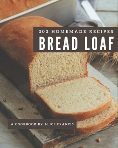 Cover for Alice Francis · 303 Homemade Bread Loaf Recipes (Paperback Book) (2020)