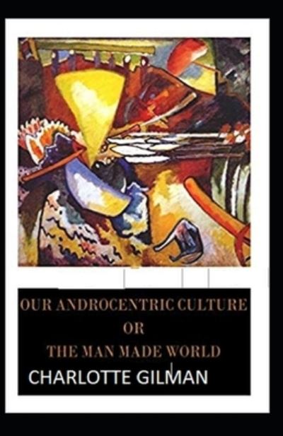 Cover for Charlotte Gilman · Our Androcentric Culture Or The Man-Made World Annotated (Paperback Book) (2021)