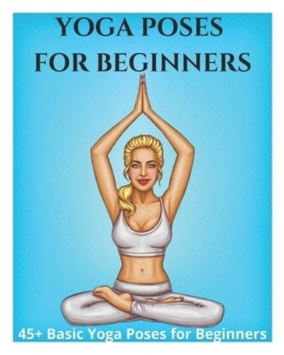 Yoga Poses for Beginners - 45+ Basic Yoga Poses for Beginners,: Breathing Exercises, and Meditations for Healthier, Happier, More Resilient You - David Fletcher - Books - Independently Published - 9798742813903 - April 22, 2021