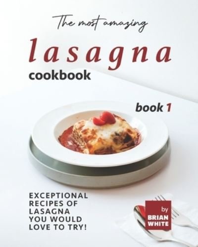 Cover for Brian White · The Most Amazing Lasagna Cookbook - Book 1: Exceptional Recipes of Lasagna You Would Love to Try! (Paperback Book) (2021)