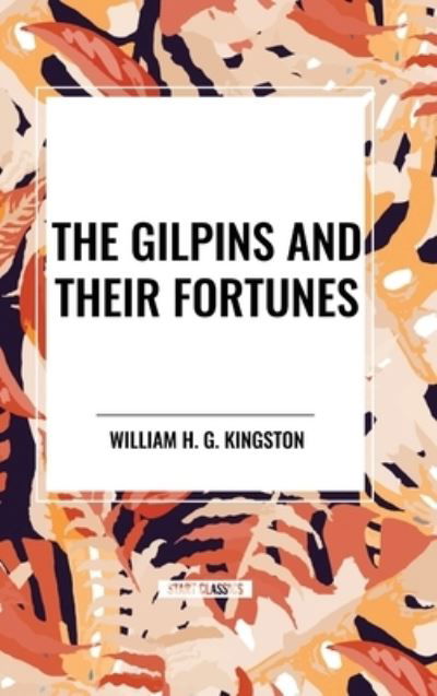 The Gilpins and Their Fortunes - William H G Kingston - Böcker - Start Classics - 9798880915903 - 26 mars 2024