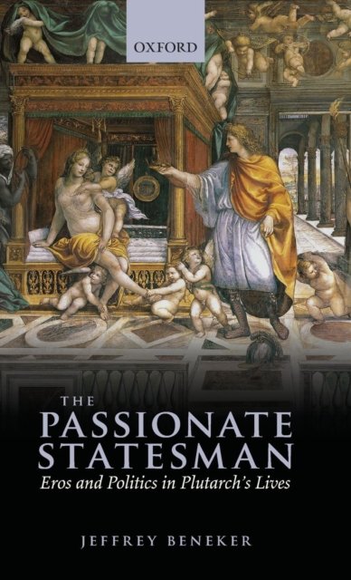 Cover for Beneker, Jeffrey (Associate Professor, University of Wisconsin) · The Passionate Statesman: Eros and Politics in Plutarch's Lives (Hardcover Book) (2012)
