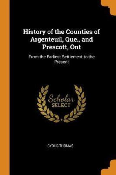 Cover for Cyrus Thomas · History of the Counties of Argenteuil, Que., and Prescott, Ont From the Earliest Settlement to the Present (Paperback Book) (2018)