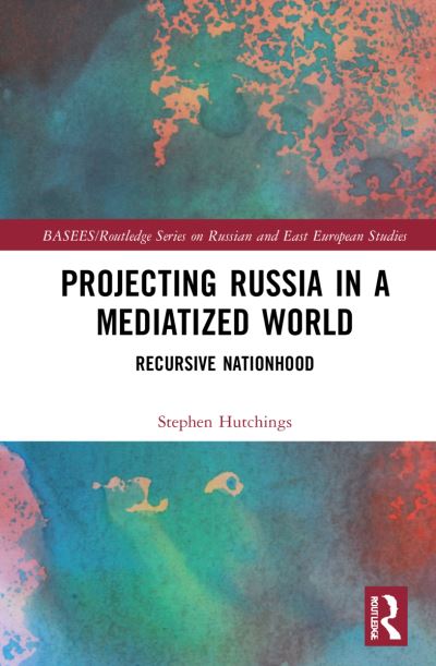 Cover for Stephen Hutchings · Projecting Russia in a Mediatized World: Recursive Nationhood - BASEES / Routledge Series on Russian and East European Studies (Hardcover Book) (2022)