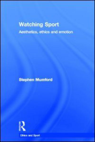 Cover for Mumford, Stephen (University of Nottingham, UK) · Watching Sport: Aesthetics, Ethics and Emotion - Ethics and Sport (Hardcover Book) (2011)