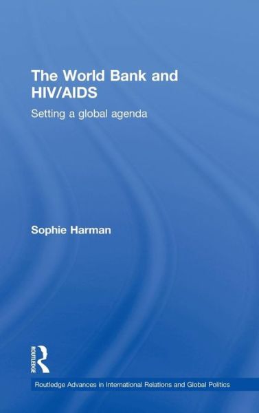 Cover for Sophie Harman · The World Bank and HIV / AIDS: Setting a global agenda - Routledge Advances in International Relations and Global Politics (Hardcover Book) (2010)