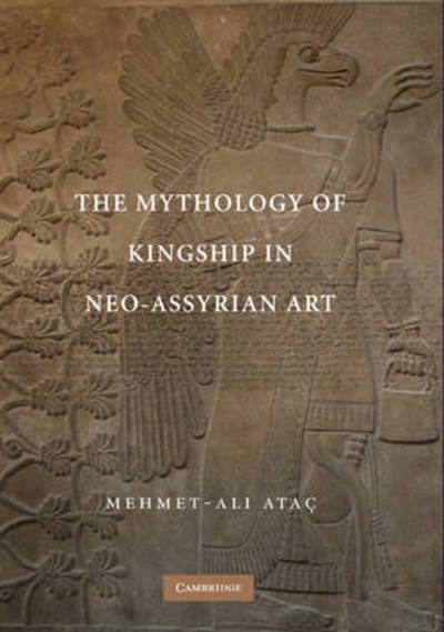 Cover for Atac, Mehmet-Ali (Bryn Mawr College, Pennsylvania) · The Mythology of Kingship in Neo-Assyrian Art (Hardcover Book) (2010)