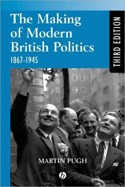 Cover for Pugh, Martin (Liverpool John Moores University, UK) · The Making of Modern British Politics: 1867 - 1945 (Paperback Book) (2002)