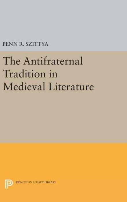 Cover for Penn R. Szittya · The Antifraternal Tradition in Medieval Literature - Princeton Legacy Library (Hardcover Book) (2016)