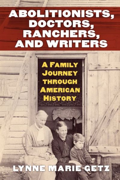 Abolitionists, Doctors, Ranchers, and Writers: A Family Journey through American History - Lynne Marie Getz - Books - University Press of Kansas - 9780700624904 - September 29, 2017