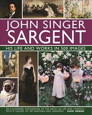 Cover for Susie Hodge · John Singer Sargent: His Life and Works in 500 Images: An illustrated exploration of the artist, his life and context, with a gallery of 300 paintings and drawings (Inbunden Bok) (2020)