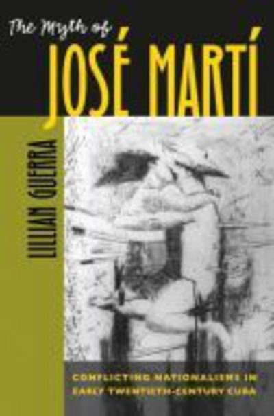 Cover for Lillian Guerra · The Myth of Jose Marti: Conflicting Nationalisms in Early Twentieth-Century Cuba - Envisioning Cuba (Pocketbok) [New edition] (2005)