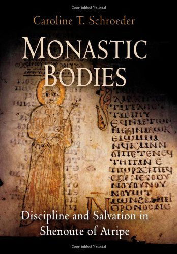 Cover for Caroline T. Schroeder · Monastic Bodies: Discipline and Salvation in Shenoute of Atripe - Divinations: Rereading Late Ancient Religion (Hardcover Book) (2007)