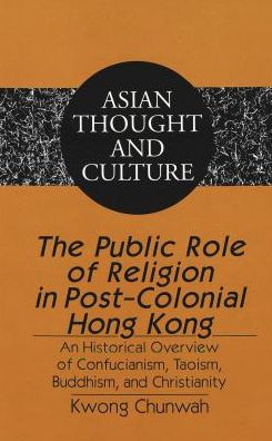 Cover for Chunwah Kwong · The Public Role of Religion in Post-colonial Hong Kong: An Historical Overview of Confucianism, Taoism, Buddhism, and Christianity - Asian Thought and Culture (Hardcover Book) (2002)