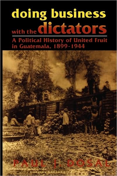 Cover for Paul J. Dosal · Doing Business with the Dictators: A Political History of United Fruit in Guatemala, 1899-1944 - Latin American Silhouettes (Paperback Book) (1995)