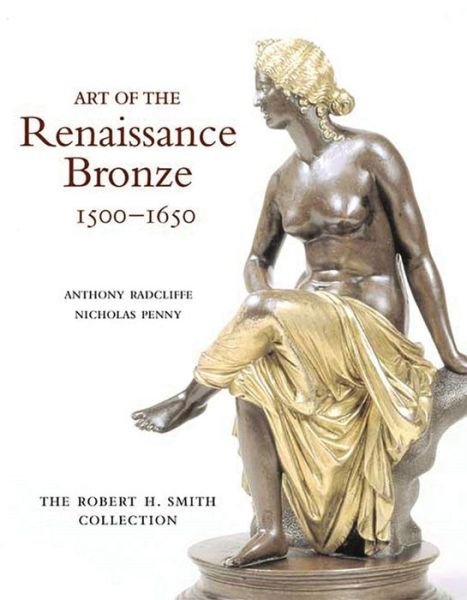 Art of the Renaissance Bronze, 1500-1650: The Robert H. Smith Collection - Anthony Radcliffe - Livres - Philip Wilson Publishers Ltd - 9780856675904 - 28 janvier 2005